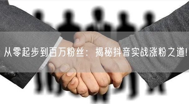 从零起步到百万粉丝：揭秘抖音实战涨粉之道!