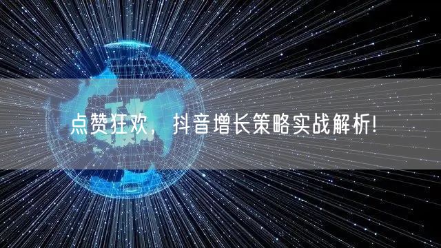 点赞狂欢，抖音增长策略实战解析!