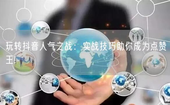 玩转抖音人气之战：实战技巧助你成为点赞王!