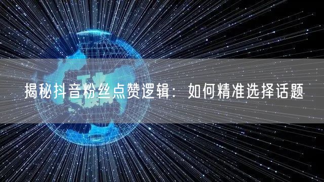 揭秘抖音粉丝点赞逻辑：如何精准选择话题