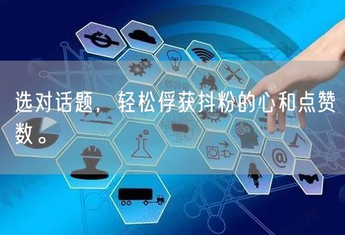 选对话题，轻松俘获抖粉的心和点赞数。