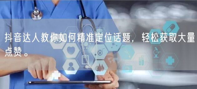抖音达人教你如何精准定位话题，轻松获取大量点赞。
