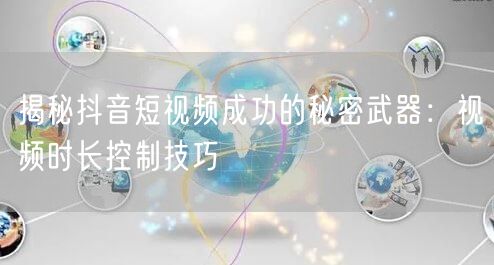 揭秘抖音短视频成功的秘密武器：视频时长控制技巧
