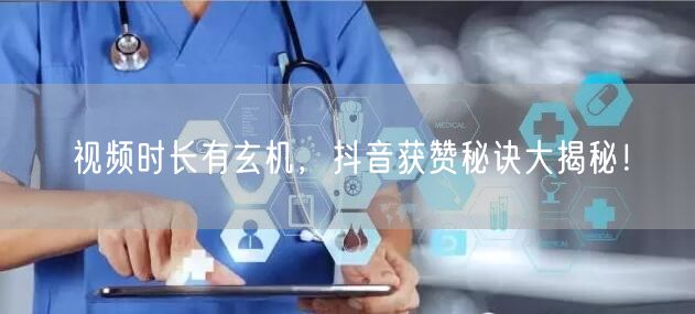 视频时长有玄机，抖音获赞秘诀大揭秘！