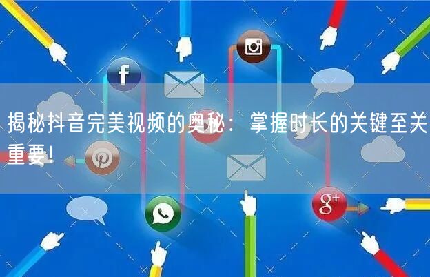 揭秘抖音完美视频的奥秘：掌握时长的关键至关重要！