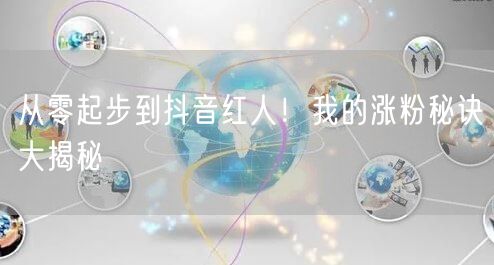 从零起步到抖音红人！我的涨粉秘诀大揭秘