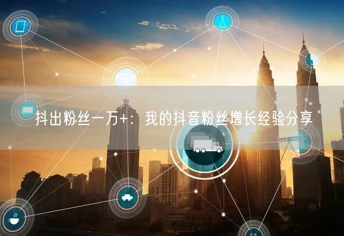 抖出粉丝一万+：我的抖音粉丝增长经验分享