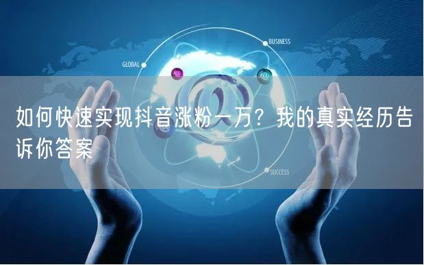 如何快速实现抖音涨粉一万？我的真实经历告诉你答案