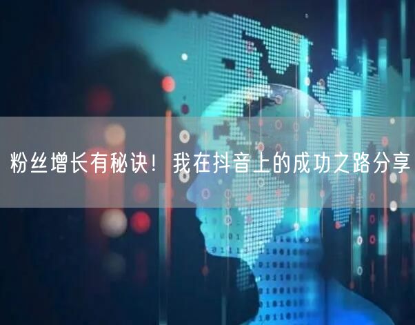 粉丝增长有秘诀！我在抖音上的成功之路分享