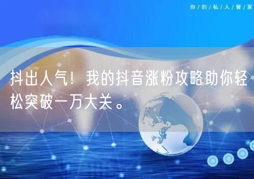 抖出人气！我的抖音涨粉攻略助你轻松突破一万大关。