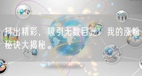 抖出精彩，吸引无数目光！我的涨粉秘诀大揭秘。