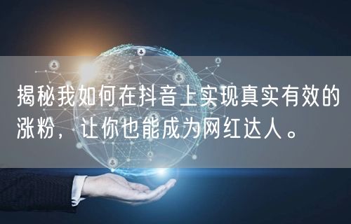 揭秘我如何在抖音上实现真实有效的涨粉，让你也能成为网红达人。
