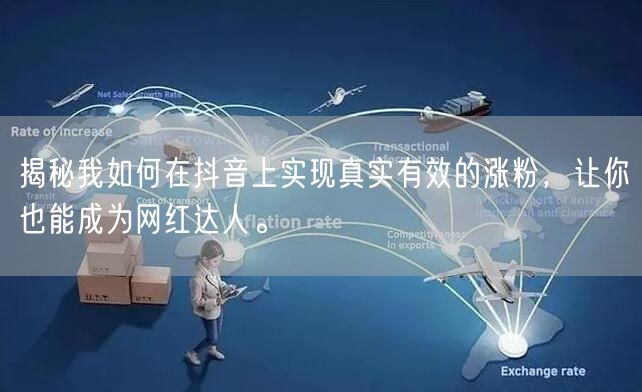 揭秘我如何在抖音上实现真实有效的涨粉，让你也能成为网红达人。