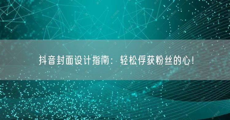 抖音封面设计指南：轻松俘获粉丝的心！