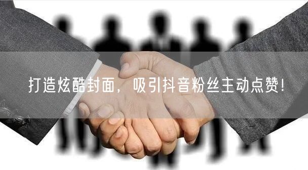 打造炫酷封面，吸引抖音粉丝主动点赞！