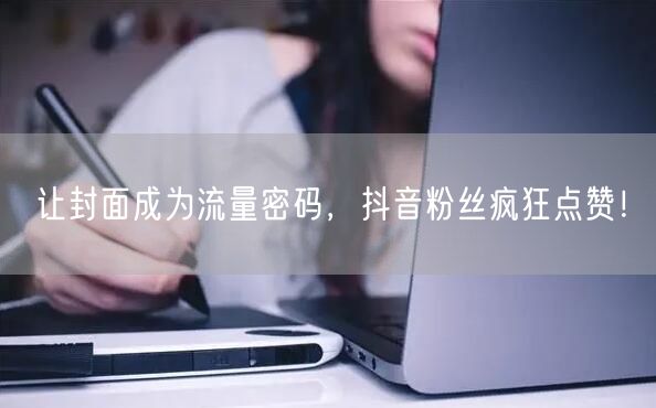 让封面成为流量密码，抖音粉丝疯狂点赞！