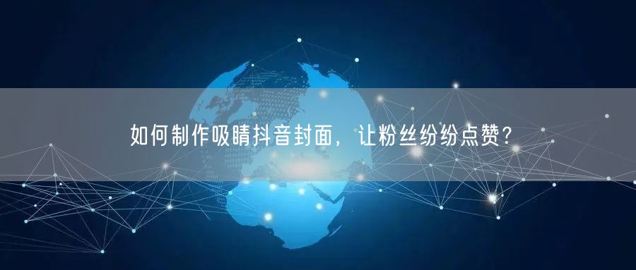 如何制作吸睛抖音封面，让粉丝纷纷点赞？