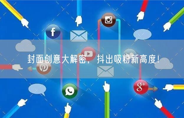 封面创意大解密，抖出吸粉新高度！