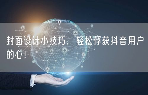 封面设计小技巧，轻松俘获抖音用户的心！