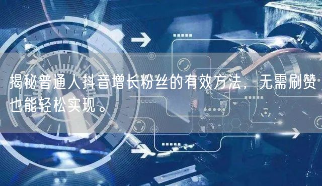 揭秘普通人抖音增长粉丝的有效方法，无需刷赞也能轻松实现。
