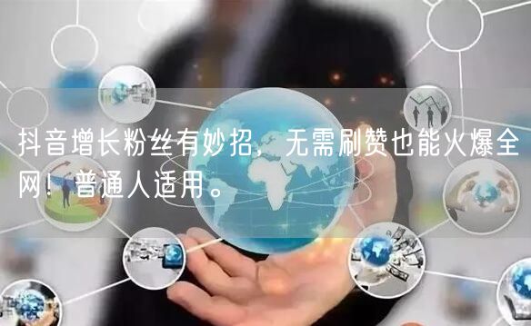 抖音增长粉丝有妙招，无需刷赞也能火爆全网！普通人适用。