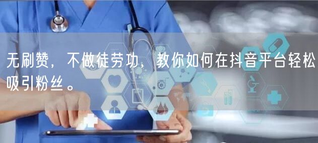 无刷赞，不做徒劳功，教你如何在抖音平台轻松吸引粉丝。