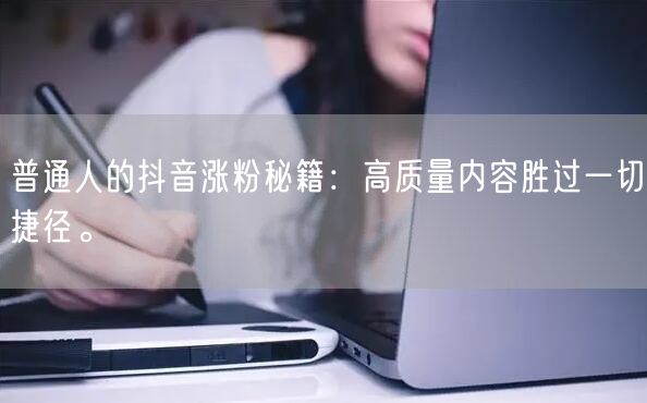 普通人的抖音涨粉秘籍：高质量内容胜过一切捷径。