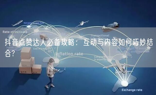 抖音点赞达人必备攻略：互动与内容如何巧妙结合?