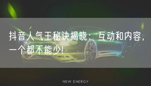 抖音人气王秘诀揭晓：互动和内容，一个都不能少!