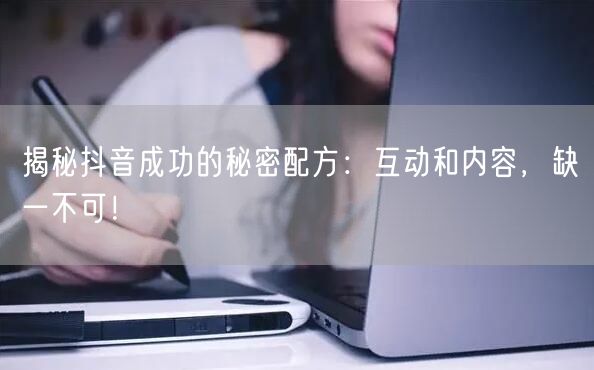 揭秘抖音成功的秘密配方：互动和内容，缺一不可！