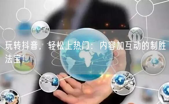 玩转抖音，轻松上热门：内容加互动的制胜法宝！