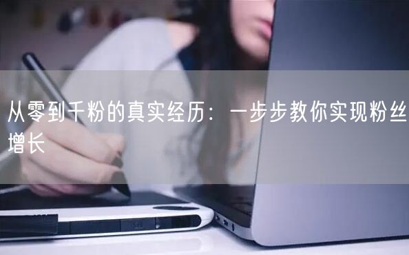 从零到千粉的真实经历：一步步教你实现粉丝增长