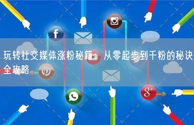 玩转社交媒体涨粉秘籍：从零起步到千粉的秘诀全攻略
