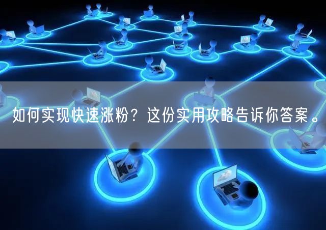 如何实现快速涨粉？这份实用攻略告诉你答案。