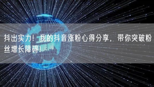 抖出实力！我的抖音涨粉心得分享，带你突破粉丝增长障碍！