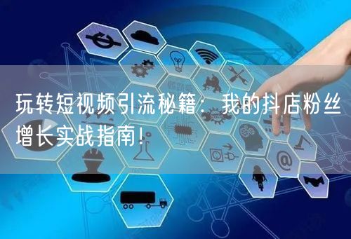 玩转短视频引流秘籍：我的抖店粉丝增长实战指南！