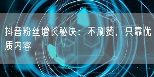 抖音粉丝增长秘诀：不刷赞，只靠优质内容