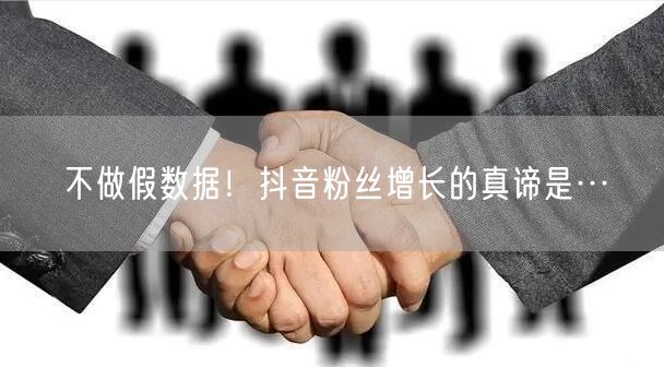 不做假数据！抖音粉丝增长的真谛是…