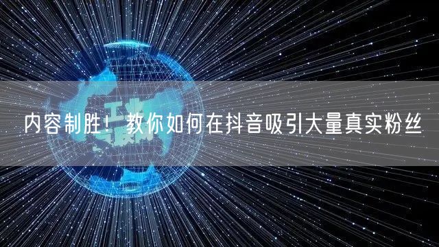 内容制胜！教你如何在抖音吸引大量真实粉丝
