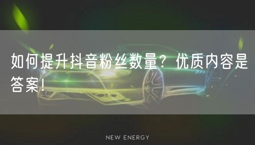 如何提升抖音粉丝数量？优质内容是答案！