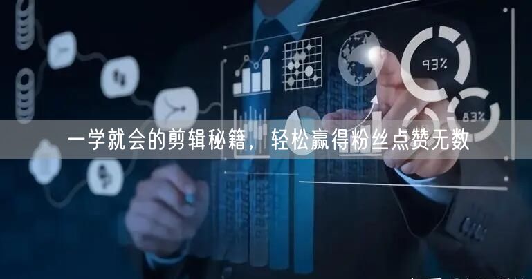一学就会的剪辑秘籍，轻松赢得粉丝点赞无数