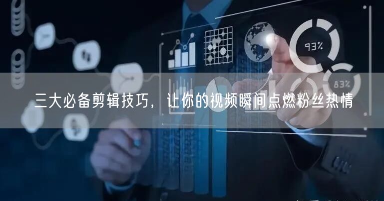 三大必备剪辑技巧，让你的视频瞬间点燃粉丝热情