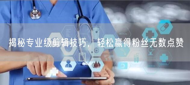 揭秘专业级剪辑技巧，轻松赢得粉丝无数点赞