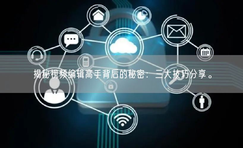 揭秘视频编辑高手背后的秘密：三大技巧分享。