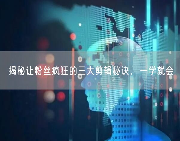 揭秘让粉丝疯狂的三大剪辑秘诀，一学就会