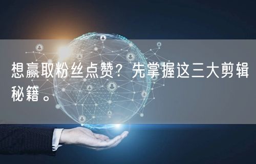 想赢取粉丝点赞？先掌握这三大剪辑秘籍。