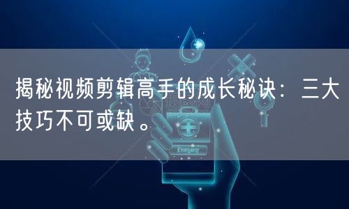 揭秘视频剪辑高手的成长秘诀：三大技巧不可或缺。