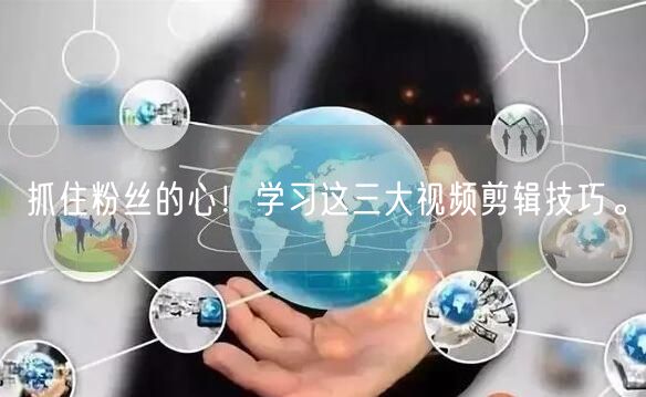 抓住粉丝的心！学习这三大视频剪辑技巧。