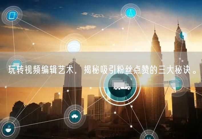 玩转视频编辑艺术，揭秘吸引粉丝点赞的三大秘诀。