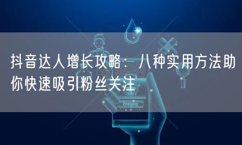 抖音达人增长攻略：八种实用方法助你快速吸引粉丝关注